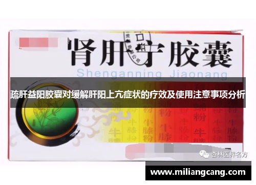 疏肝益阳胶囊对缓解肝阳上亢症状的疗效及使用注意事项分析