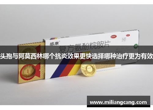 头孢与阿莫西林哪个抗炎效果更快选择哪种治疗更为有效